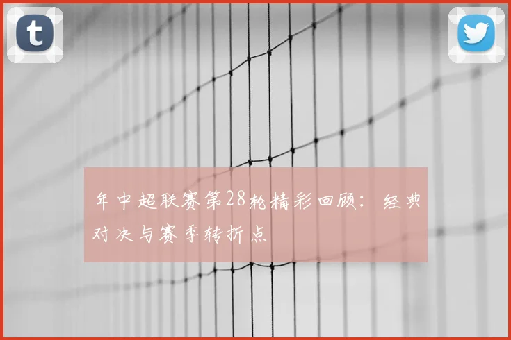 年中超联赛第28轮精彩回顾:经典对决与赛季转折点