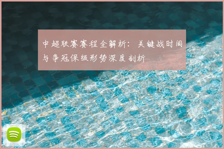 中超联赛赛程全解析:关键战时间与争冠保级形势深度剖析