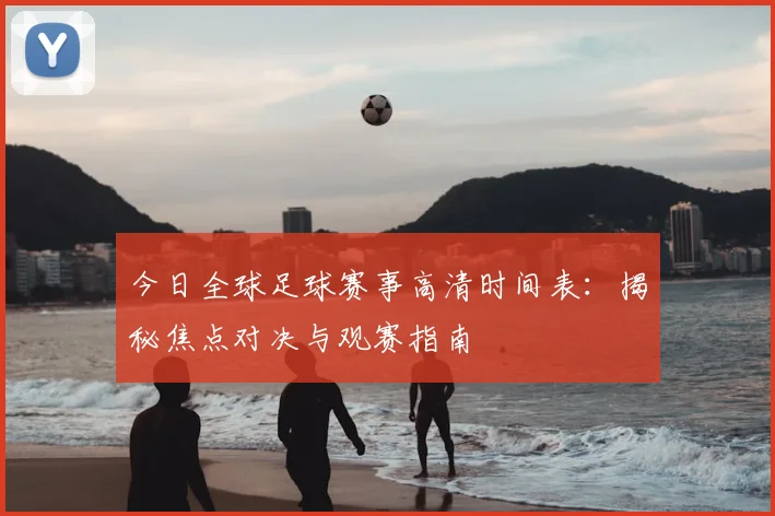 今日全球足球赛事高清时间表:揭秘焦点对决与观赛指南