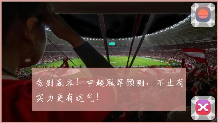 告别剧本！中超冠军预测，不止有实力更有运气！