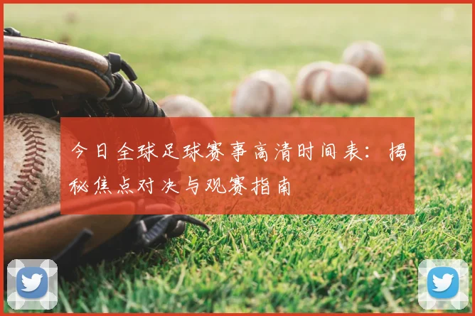 今日全球足球赛事高清时间表：揭秘焦点对决与观赛指南