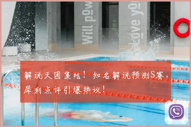 解说天团集结!知名解说预测S赛,犀利点评引爆热议!