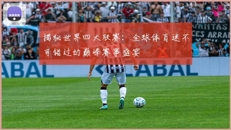 揭秘世界四大联赛:全球体育迷不可错过的巅峰赛事盛宴