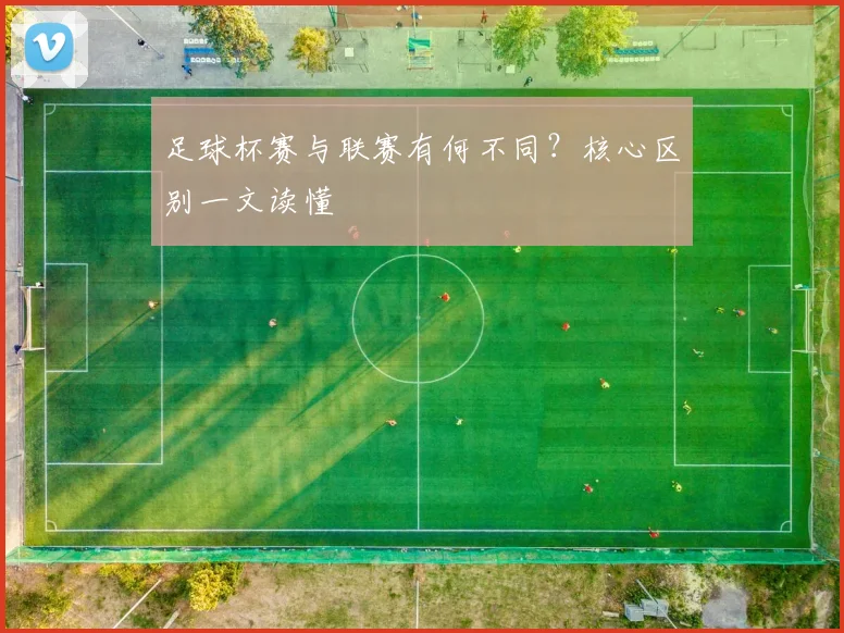 足球杯赛与联赛有何不同？核心区别一文读懂