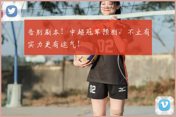 告别剧本!中超冠军预测,不止有实力更有运气!